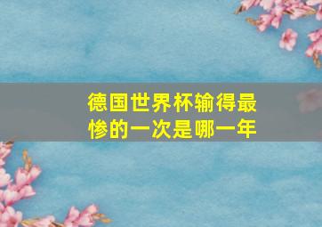 德国世界杯输得最惨的一次是哪一年