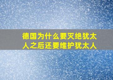 德国为什么要灭绝犹太人之后还要维护犹太人