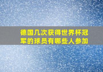 德国几次获得世界杯冠军的球员有哪些人参加