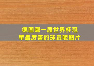 德国哪一届世界杯冠军最厉害的球员呢图片