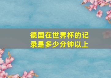 德国在世界杯的记录是多少分钟以上