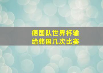 德国队世界杯输给韩国几次比赛