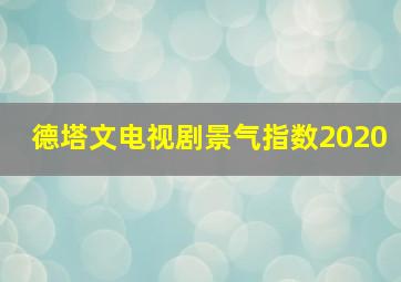 德塔文电视剧景气指数2020