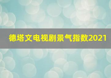 德塔文电视剧景气指数2021