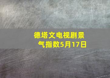 德塔文电视剧景气指数5月17日