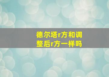 德尔塔r方和调整后r方一样吗