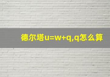 德尔塔u=w+q,q怎么算