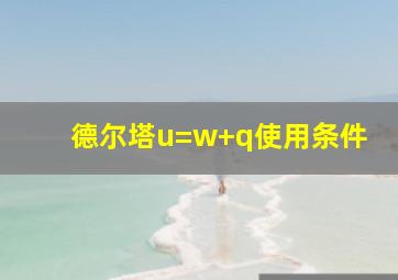 德尔塔u=w+q使用条件