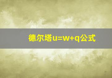 德尔塔u=w+q公式