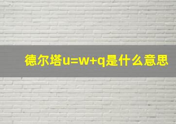 德尔塔u=w+q是什么意思