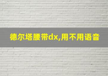 德尔塔腰带dx,用不用语音