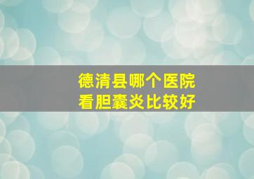 德清县哪个医院看胆囊炎比较好