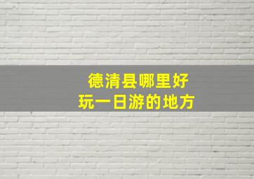 德清县哪里好玩一日游的地方