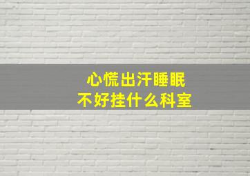 心慌出汗睡眠不好挂什么科室