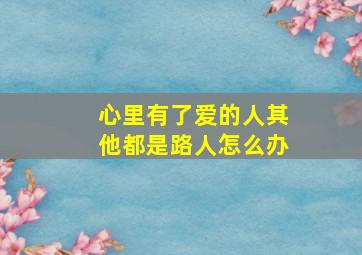 心里有了爱的人其他都是路人怎么办