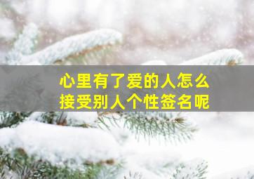 心里有了爱的人怎么接受别人个性签名呢