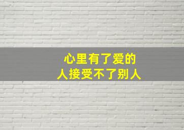 心里有了爱的人接受不了别人