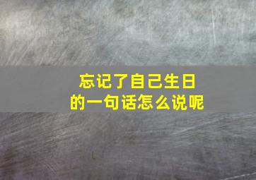 忘记了自己生日的一句话怎么说呢