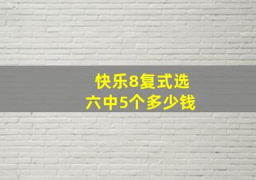 快乐8复式选六中5个多少钱