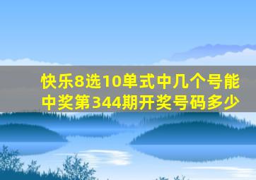 快乐8选10单式中几个号能中奖第344期开奖号码多少