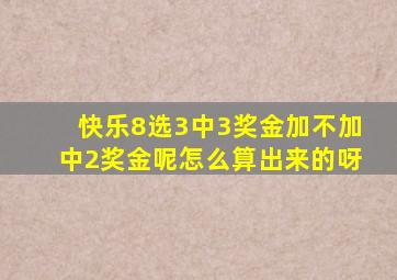 快乐8选3中3奖金加不加中2奖金呢怎么算出来的呀