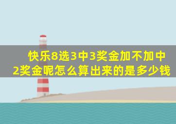 快乐8选3中3奖金加不加中2奖金呢怎么算出来的是多少钱