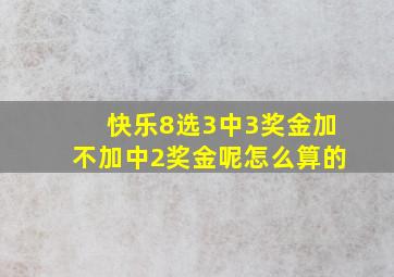 快乐8选3中3奖金加不加中2奖金呢怎么算的