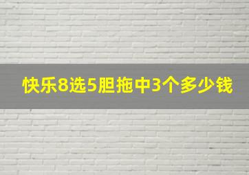 快乐8选5胆拖中3个多少钱