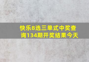 快乐8选三单式中奖查询134期开奖结果今天