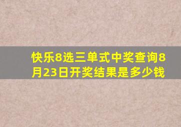 快乐8选三单式中奖查询8月23日开奖结果是多少钱