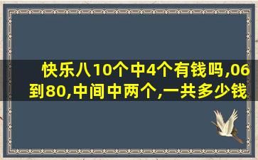 快乐八10个中4个有钱吗,06到80,中间中两个,一共多少钱