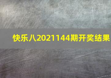 快乐八2021144期开奖结果