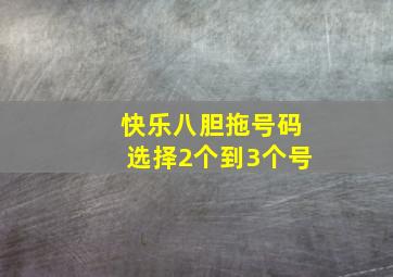 快乐八胆拖号码选择2个到3个号