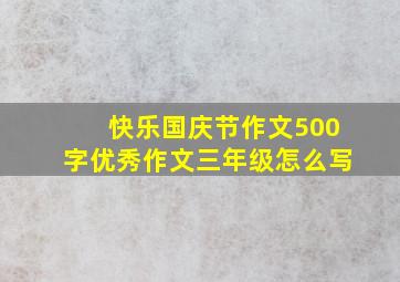 快乐国庆节作文500字优秀作文三年级怎么写