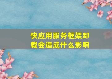 快应用服务框架卸载会造成什么影响