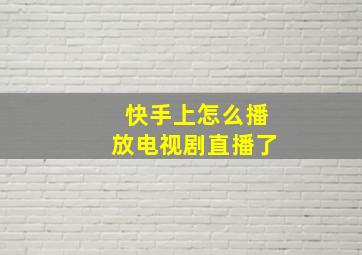 快手上怎么播放电视剧直播了