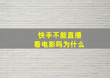 快手不能直播看电影吗为什么