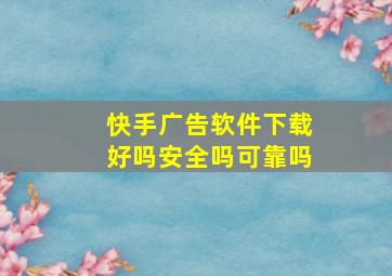 快手广告软件下载好吗安全吗可靠吗