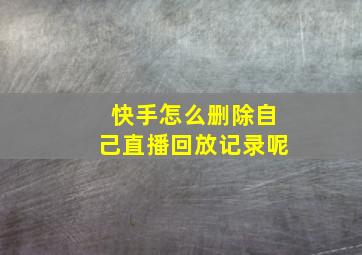 快手怎么删除自己直播回放记录呢