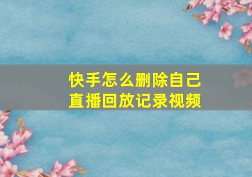 快手怎么删除自己直播回放记录视频