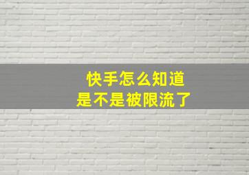 快手怎么知道是不是被限流了