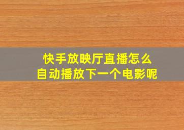 快手放映厅直播怎么自动播放下一个电影呢