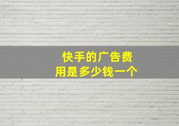 快手的广告费用是多少钱一个