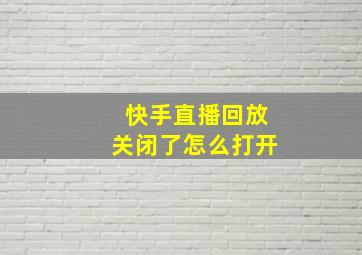 快手直播回放关闭了怎么打开