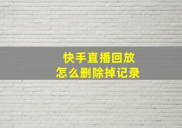 快手直播回放怎么删除掉记录