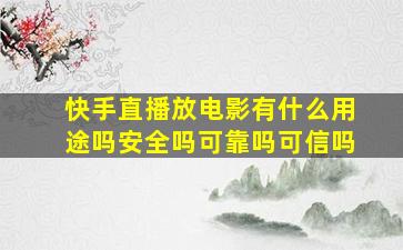 快手直播放电影有什么用途吗安全吗可靠吗可信吗