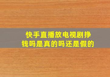 快手直播放电视剧挣钱吗是真的吗还是假的