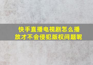 快手直播电视剧怎么播放才不会侵犯版权问题呢