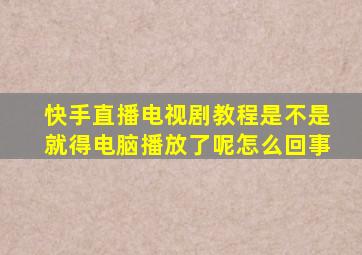 快手直播电视剧教程是不是就得电脑播放了呢怎么回事