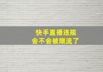 快手直播违规会不会被限流了